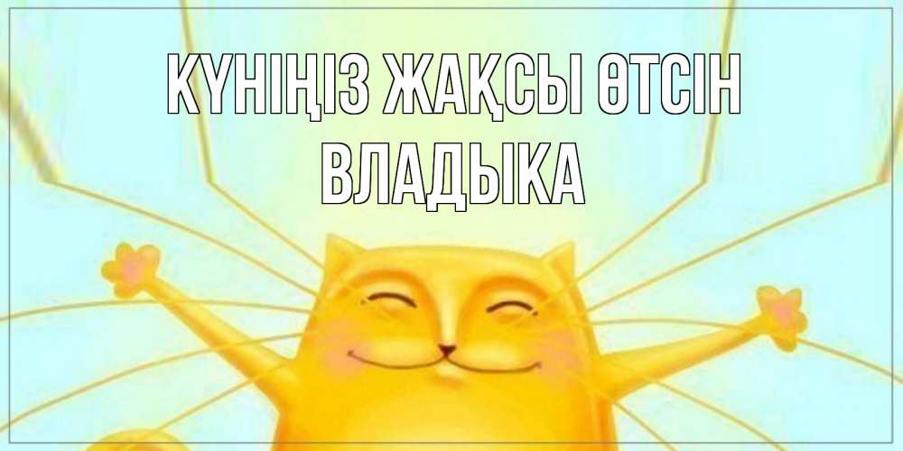 Күн сайын ашық хат с именем, Владыка Күніңіз жақсы өтсін обнимашки Онлайн тегін жүктеп алу тілектері бар керемет карта 