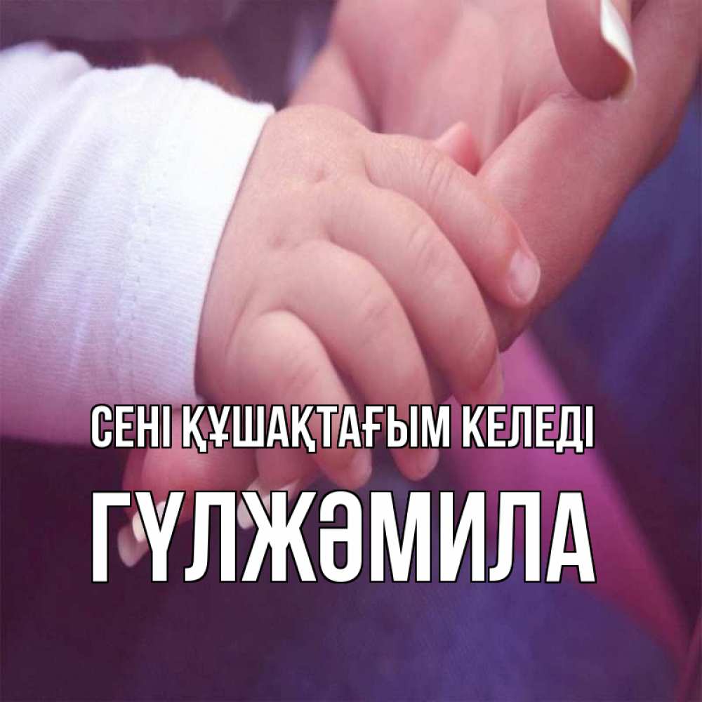 Күн сайын ашық хат с именем, ГҮЛЖӘМИЛА сені құшақтағым келеді мама с ребенком Онлайн тегін жүктеп алу тілектері бар керемет карта 