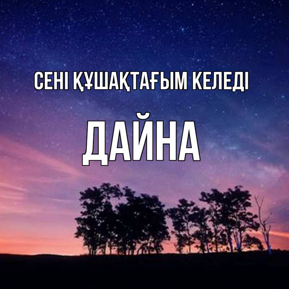 Күн сайын ашық хат с именем, Дайна сені құшақтағым келеді силуэты деревьев Онлайн тегін жүктеп алу тілектері бар керемет карта 