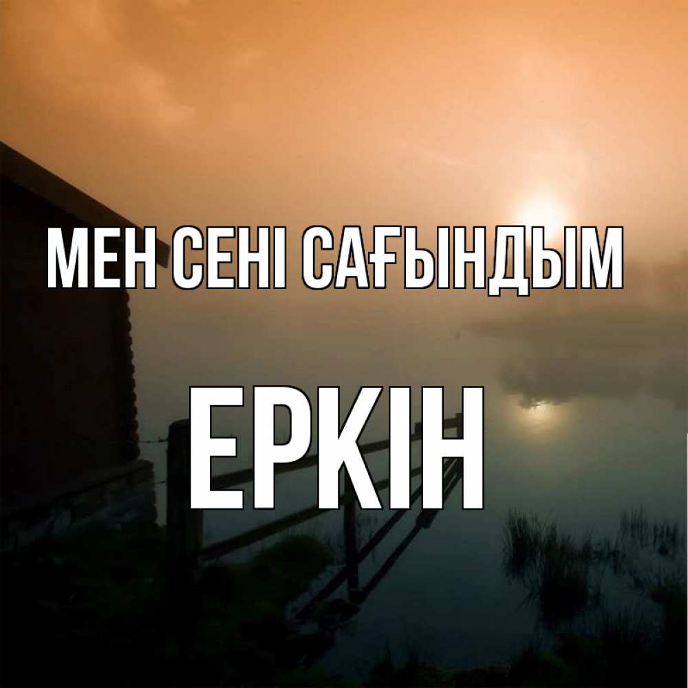 Күн сайын ашық хат с именем, Еркін Мен сені сағындым приходи ко мне на чай Онлайн тегін жүктеп алу тілектері бар керемет карта 