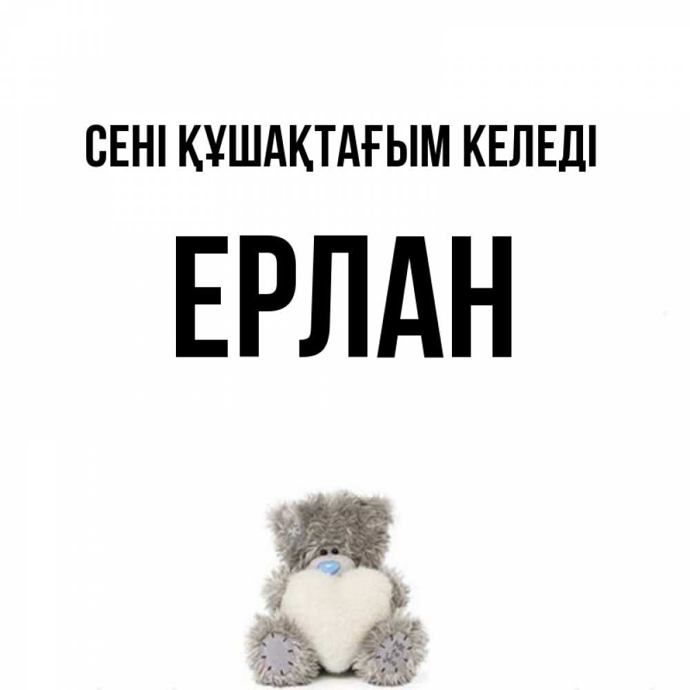 Күн сайын ашық хат с именем, Ерлан сені құшақтағым келеді медвежонок с сердечком белого цвета Онлайн тегін жүктеп алу тілектері бар керемет карта 