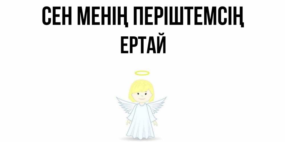 Күн сайын ашық хат с именем, Ертай Сен менің періштемсің ангел Онлайн тегін жүктеп алу тілектері бар керемет карта 