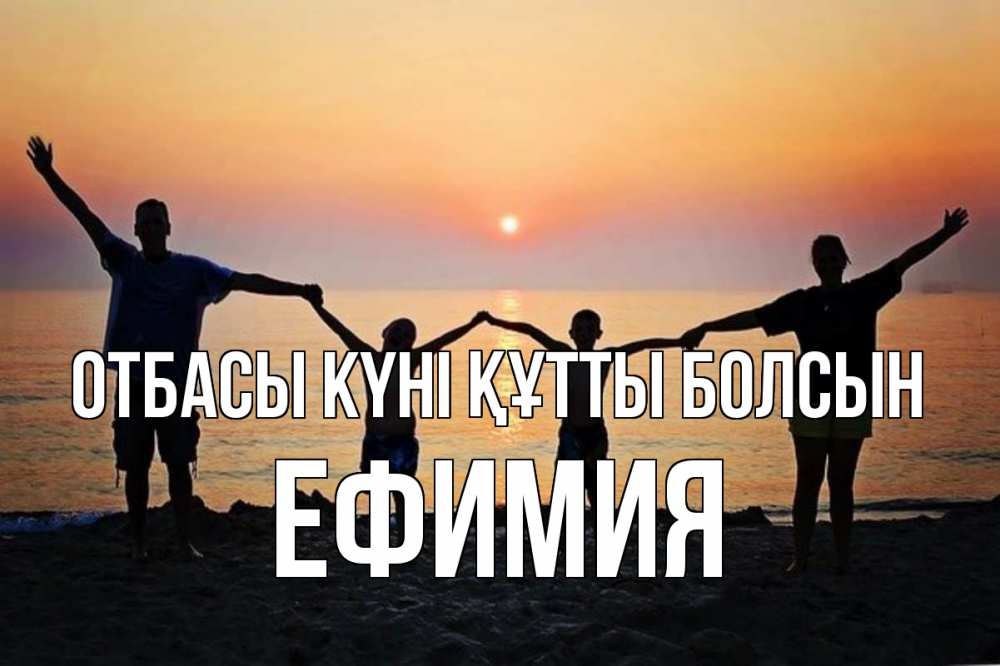 Күн сайын ашық хат с именем, Ефимия отбасы күні құтты болсын мама, папа, дети, дочка,сын, море, пляж, закат Онлайн тегін жүктеп алу тілектері бар керемет карта 