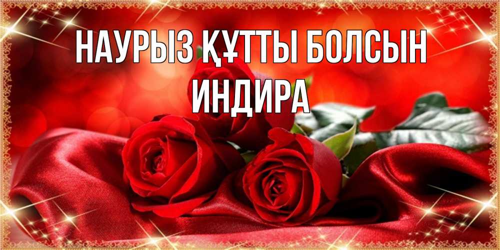 Күн сайын ашық хат с именем, ИНДИРА Наурыз құтты болсын открытка красного цвета с розами на наурыз Онлайн тегін жүктеп алу тілектері бар керемет карта 