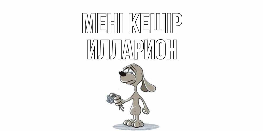 Күн сайын ашық хат с именем, Илларион Мені кешір открытка прости меня серый пес Онлайн тегін жүктеп алу тілектері бар керемет карта 