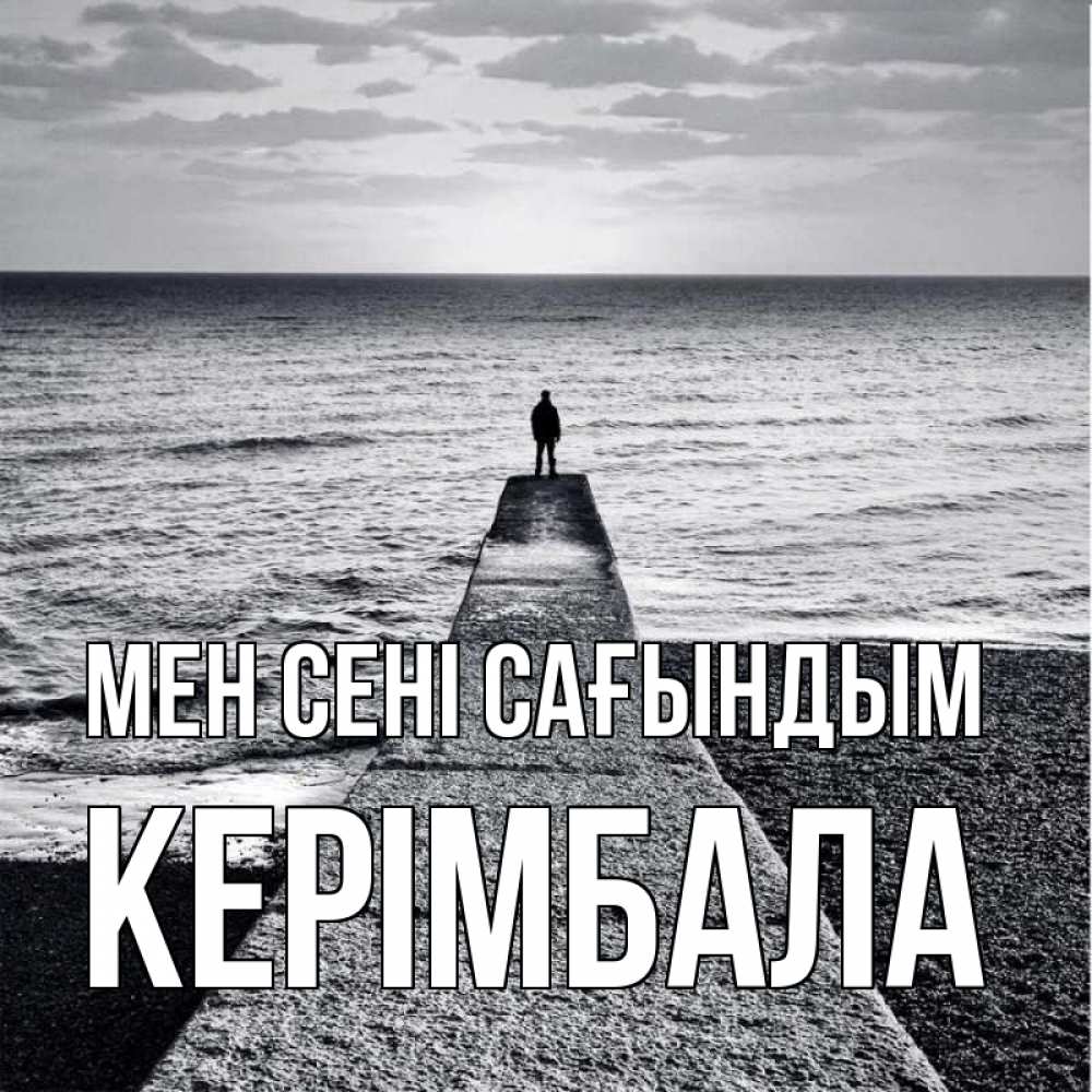 Күн сайын ашық хат с именем, КЕРІМБАЛА Мен сені сағындым скучашки Онлайн тегін жүктеп алу тілектері бар керемет карта 