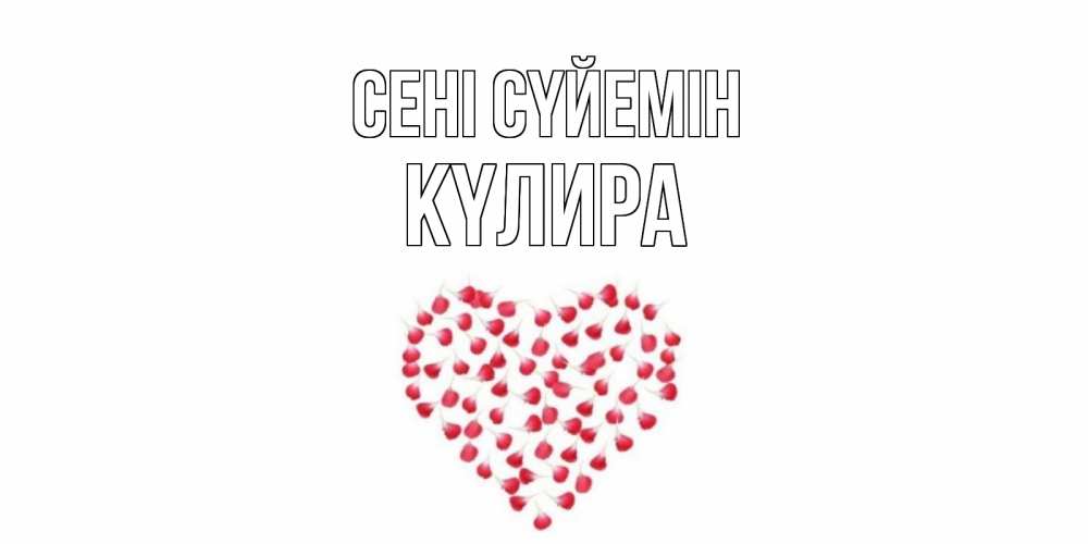 Күн сайын ашық хат с именем, КҮЛИРА Сені сүйемін сердце Онлайн тегін жүктеп алу тілектері бар керемет карта 