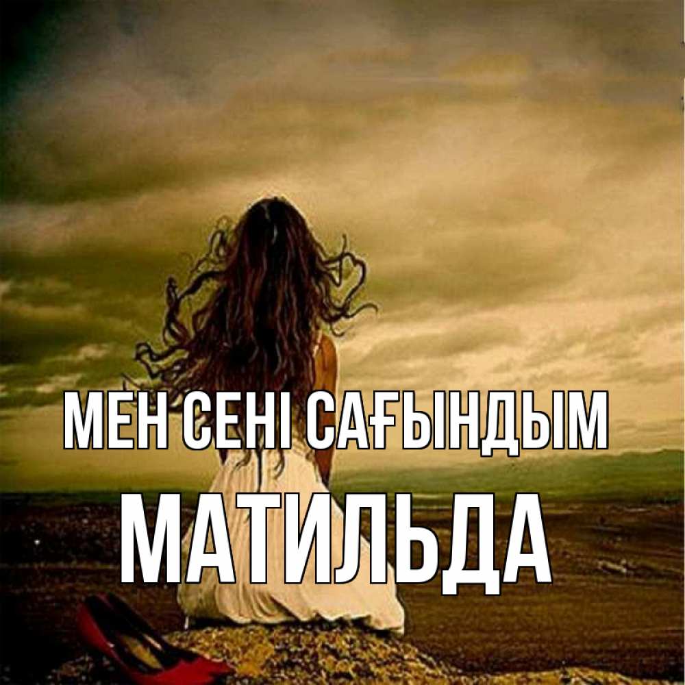Күн сайын ашық хат с именем, Матильда Мен сені сағындым возвращайся Онлайн тегін жүктеп алу тілектері бар керемет карта 