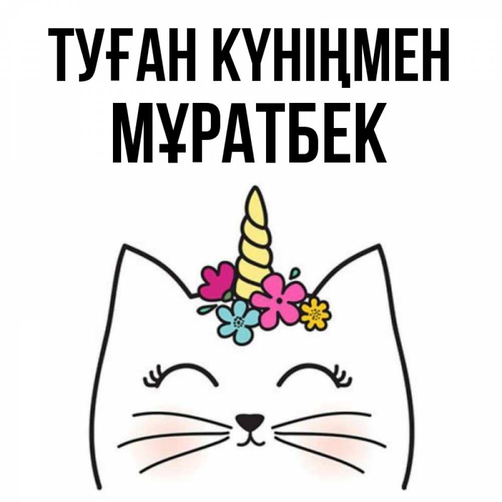 Күн сайын ашық хат с именем, Мұратбек Туған күніңмен милый кот с одним рожком Онлайн тегін жүктеп алу тілектері бар керемет карта 