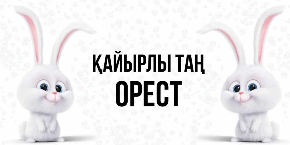 Күн сайын ашық хат с именем, Орест Қайырлы таң кролики с длинными ушками Онлайн тегін жүктеп алу тілектері бар керемет карта 