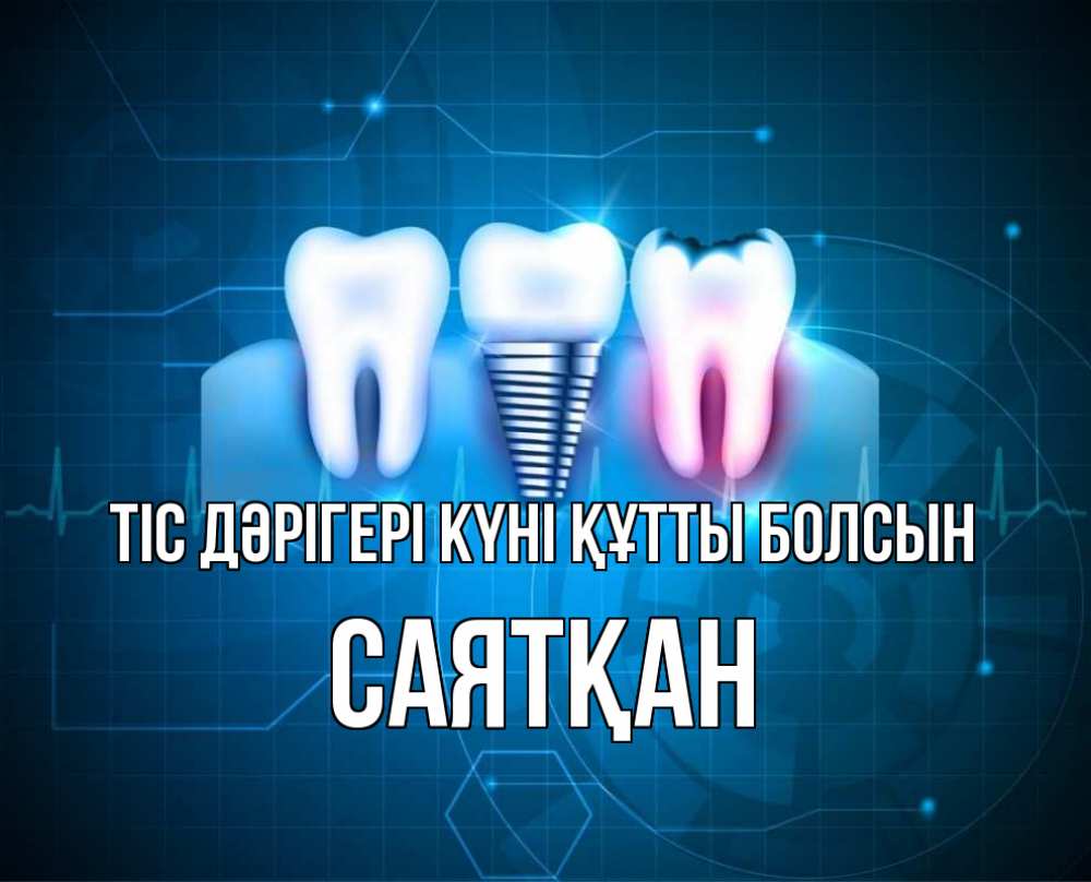 Күн сайын ашық хат с именем, САЯТҚАН Тіс дәрігері күні құтты болсын с днем стоматолога Онлайн тегін жүктеп алу тілектері бар керемет карта 