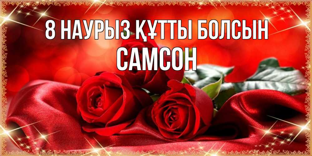 Күн сайын ашық хат с именем, Самсон 8 наурыз құтты болсын открытка красного цвета с розами на 8 марта Онлайн тегін жүктеп алу тілектері бар керемет карта 