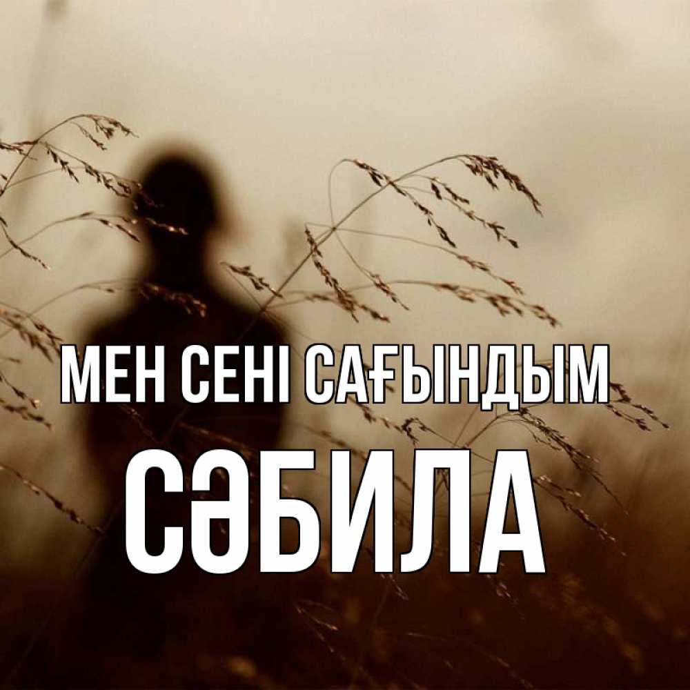 Күн сайын ашық хат с именем, СӘБИЛА Мен сені сағындым силуэт девушки Онлайн тегін жүктеп алу тілектері бар керемет карта 