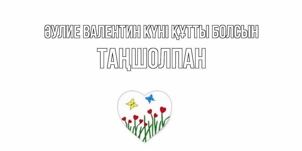 Күн сайын ашық хат с именем, ТАҢШОЛПАН Әулие Валентин күні құтты болсын открытки онлайн на 14 февраля Онлайн тегін жүктеп алу тілектері бар керемет карта 