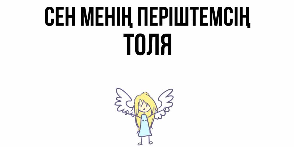 Күн сайын ашық хат с именем, Толя Сен менің періштемсің ангел Онлайн тегін жүктеп алу тілектері бар керемет карта 