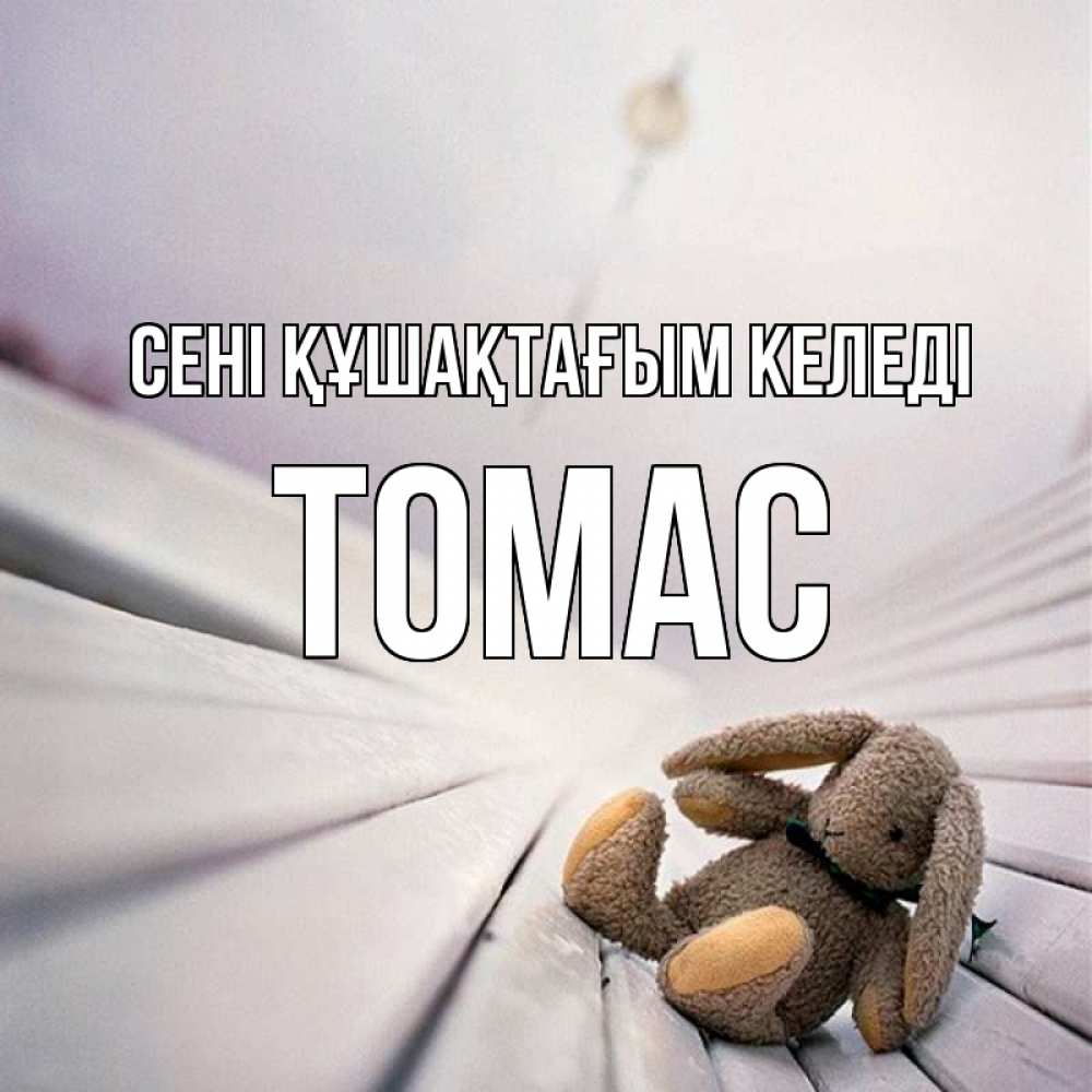 Күн сайын ашық хат с именем, Томас сені құшақтағым келеді сидит на лавочке Онлайн тегін жүктеп алу тілектері бар керемет карта 