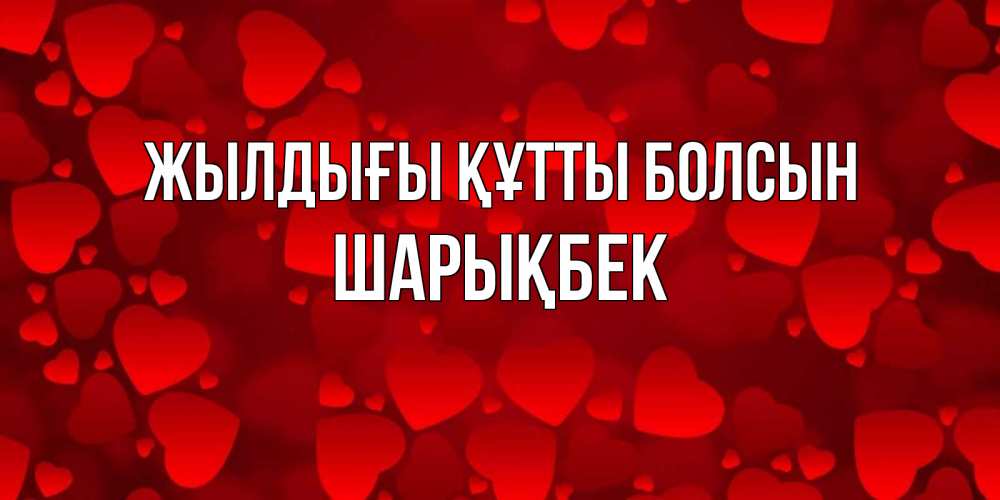 Күн сайын ашық хат с именем, ШАРЫҚБЕК Жылдығы құтты болсын прекрасные сердечки на открытке с красным фоном Онлайн тегін жүктеп алу тілектері бар керемет карта 