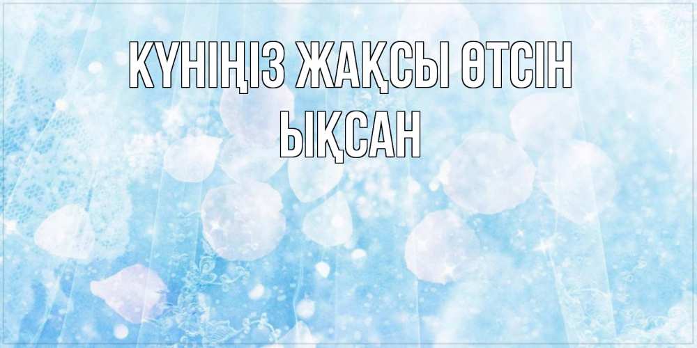 Күн сайын ашық хат с именем, ЫҚСАН Күніңіз жақсы өтсін зимняя тема Онлайн тегін жүктеп алу тілектері бар керемет карта 