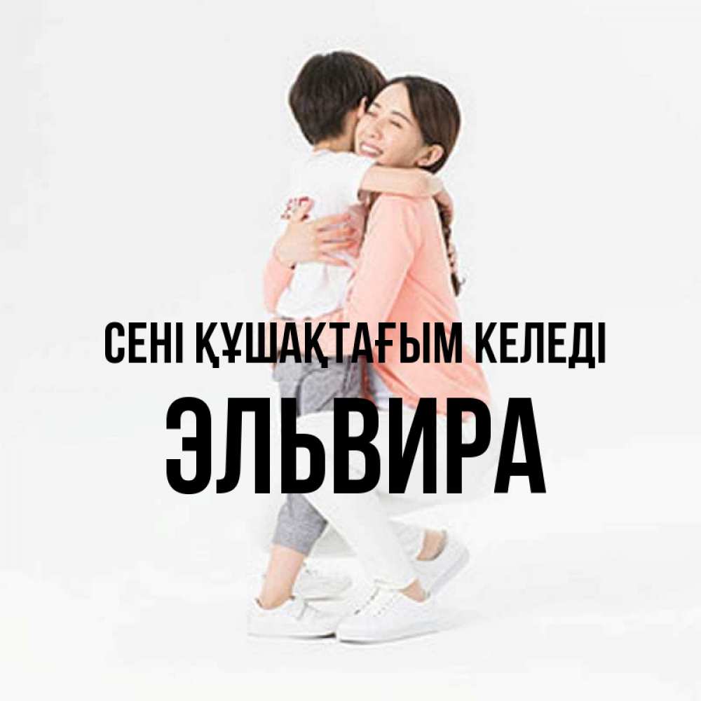 Күн сайын ашық хат с именем, Эльвира сені құшақтағым келеді соскучилась по сыну Онлайн тегін жүктеп алу тілектері бар керемет карта 