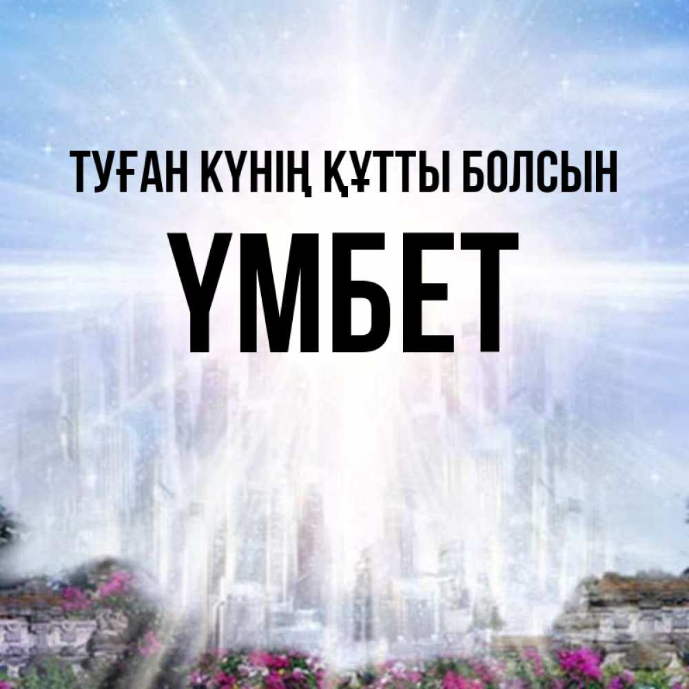 Күн сайын ашық хат с именем, ҮМБЕТ Туған күнің құтты болсын небесный свет Онлайн тегін жүктеп алу тілектері бар керемет карта 