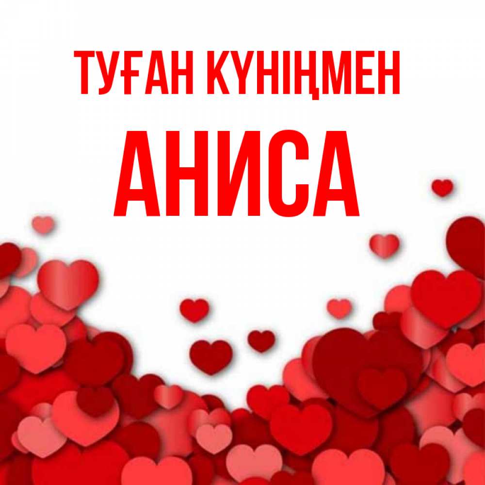 Күн сайын ашық хат с именем, АНИСА Туған күніңмен много красных сердечек о любви Онлайн тегін жүктеп алу тілектері бар керемет карта 