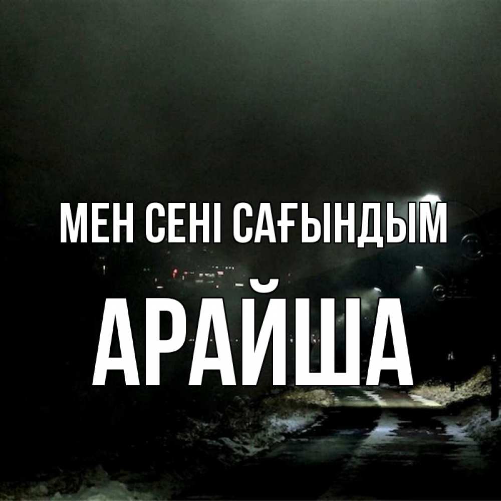 Күн сайын ашық хат с именем, АРАЙША Мен сені сағындым окраина города Онлайн тегін жүктеп алу тілектері бар керемет карта 