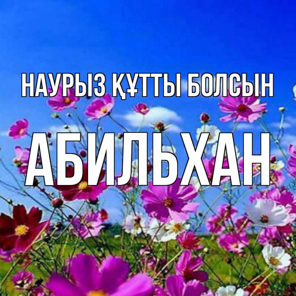 Күн сайын ашық хат с именем, Абильхан Наурыз құтты болсын цветы Онлайн тегін жүктеп алу тілектері бар керемет карта 