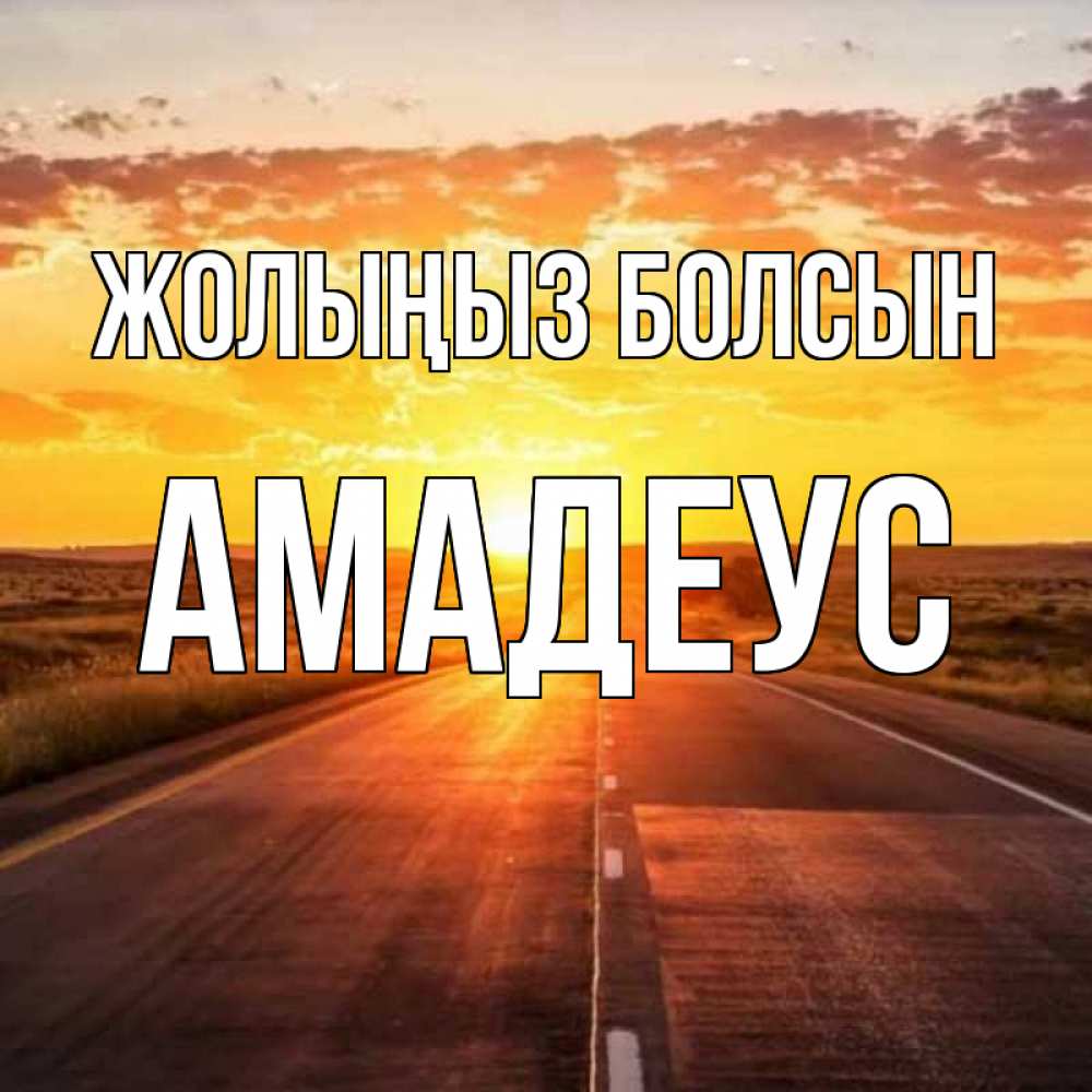 Күн сайын ашық хат с именем, Амадеус Жолыңыз болсын солнечный свет, закат Онлайн тегін жүктеп алу тілектері бар керемет карта 