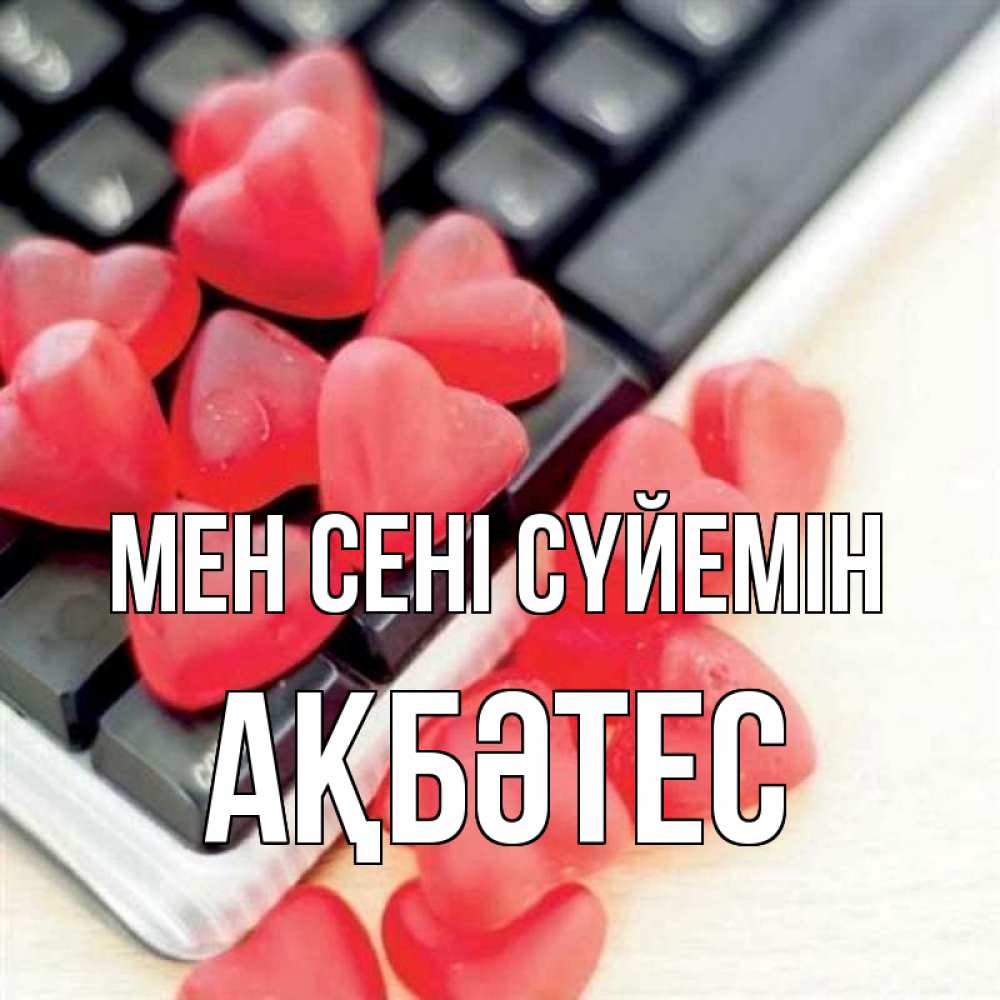 Күн сайын ашық хат с именем, АҚБӘТЕС Мен сені сүйемін конфеты в виде сердец Онлайн тегін жүктеп алу тілектері бар керемет карта 