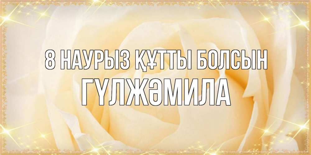 Күн сайын ашық хат с именем, ГҮЛЖӘМИЛА 8 наурыз құтты болсын с международным женским днем поздравления для женщины Онлайн тегін жүктеп алу тілектері бар керемет карта 