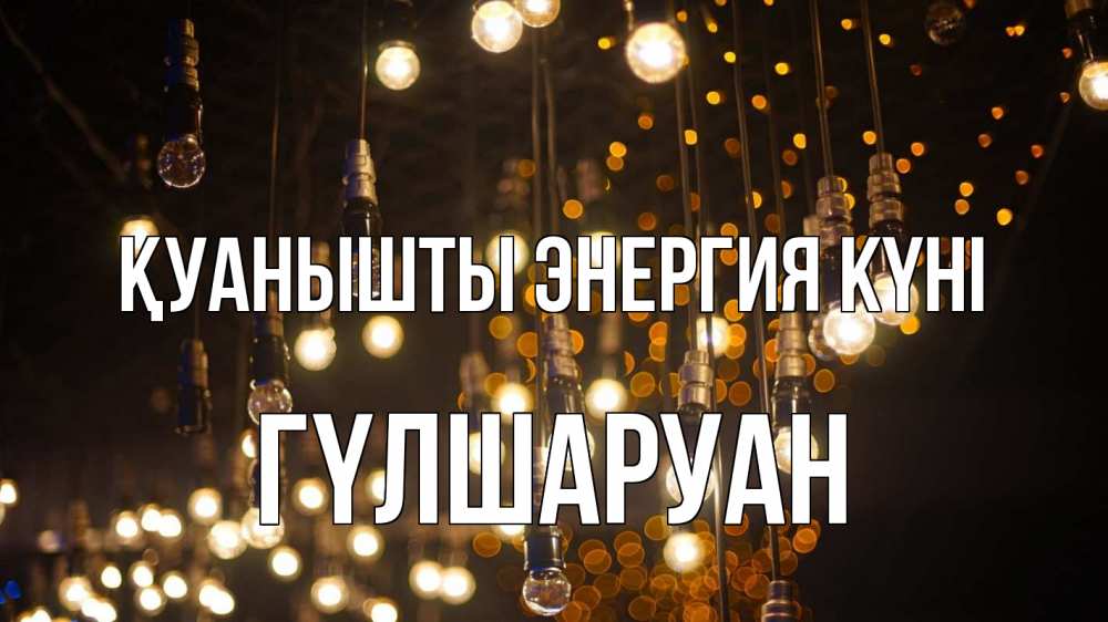 Күн сайын ашық хат с именем, ГҮЛШАРУАН Қуанышты энергия күні гирлянда Онлайн тегін жүктеп алу тілектері бар керемет карта 