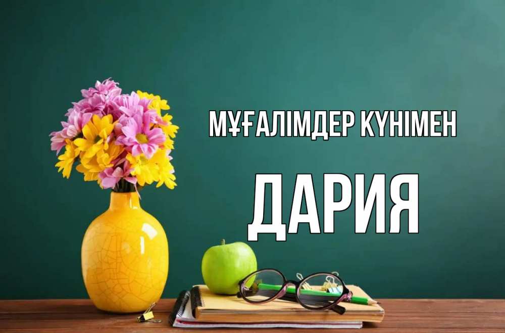 Күн сайын ашық хат с именем, ДАРИЯ Мұғалімдер күнімен ваза с цветами яблоко и журнал Онлайн тегін жүктеп алу тілектері бар керемет карта 
