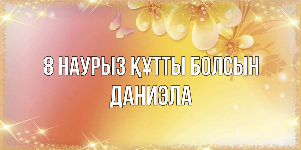 Күн сайын ашық хат с именем, Даниэла 8 наурыз құтты болсын бесплатные открытки на международный женский день Онлайн тегін жүктеп алу тілектері бар керемет карта 