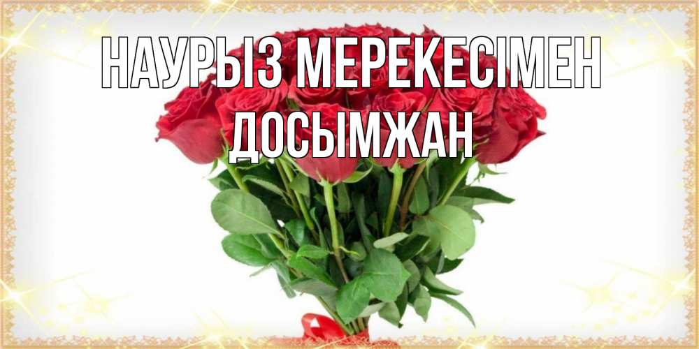 Күн сайын ашық хат с именем, Досымжан Наурыз мерекесімен самый огромный букет для милых дам Онлайн тегін жүктеп алу тілектері бар керемет карта 