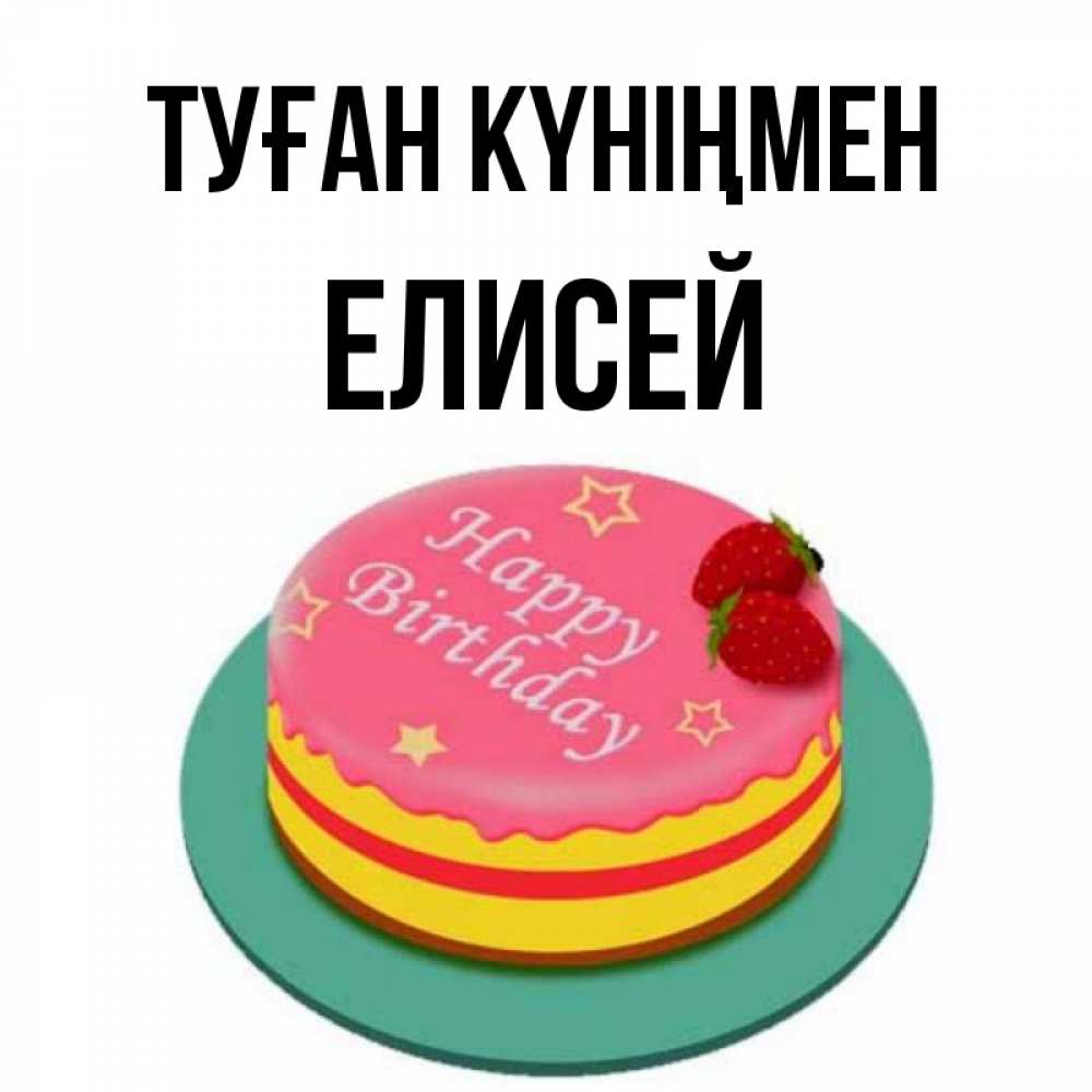 Күн сайын ашық хат с именем, Елисей Туған күніңмен торт, клубника, днюха Онлайн тегін жүктеп алу тілектері бар керемет карта 