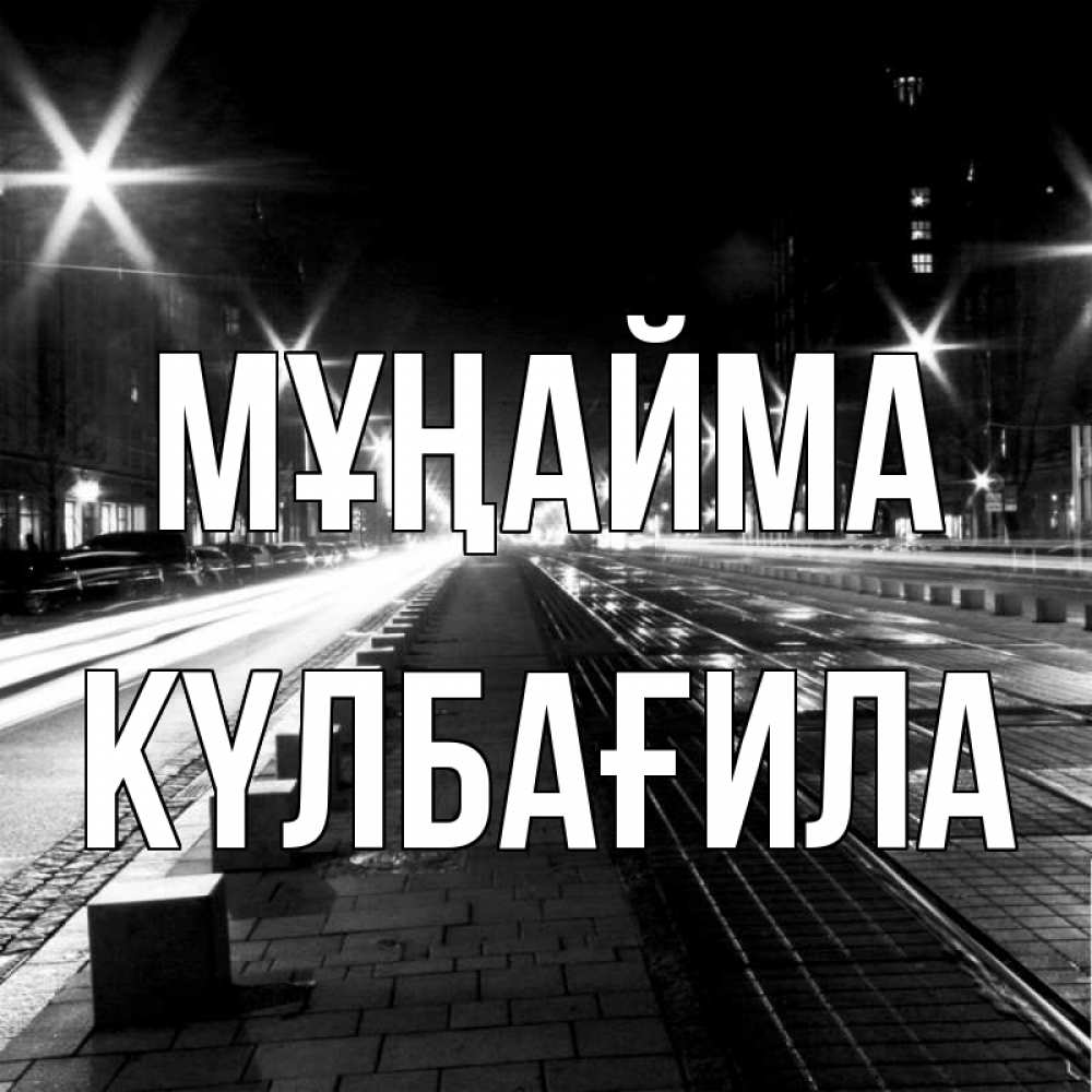 Күн сайын ашық хат с именем, КҮЛБАҒИЛА Мұңайма ночной проспект Онлайн тегін жүктеп алу тілектері бар керемет карта 
