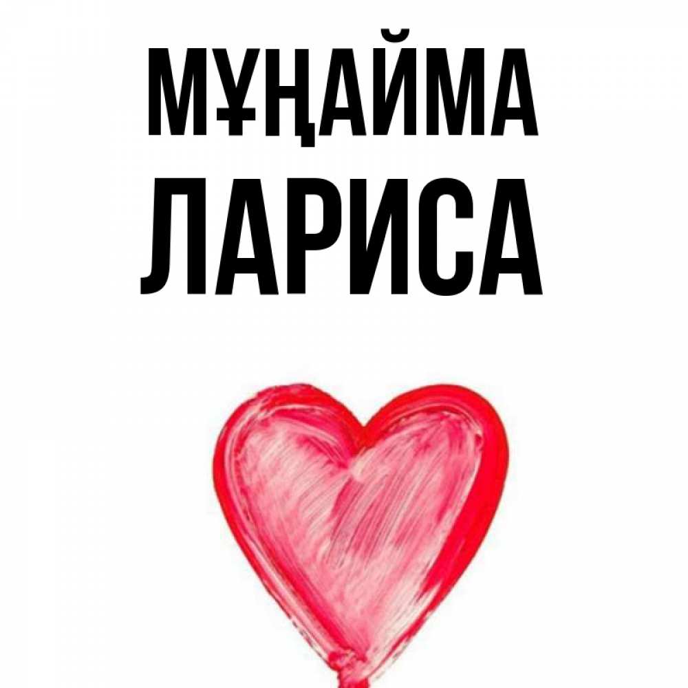 Күн сайын ашық хат с именем, Лариса Мұңайма сердечко Онлайн тегін жүктеп алу тілектері бар керемет карта 