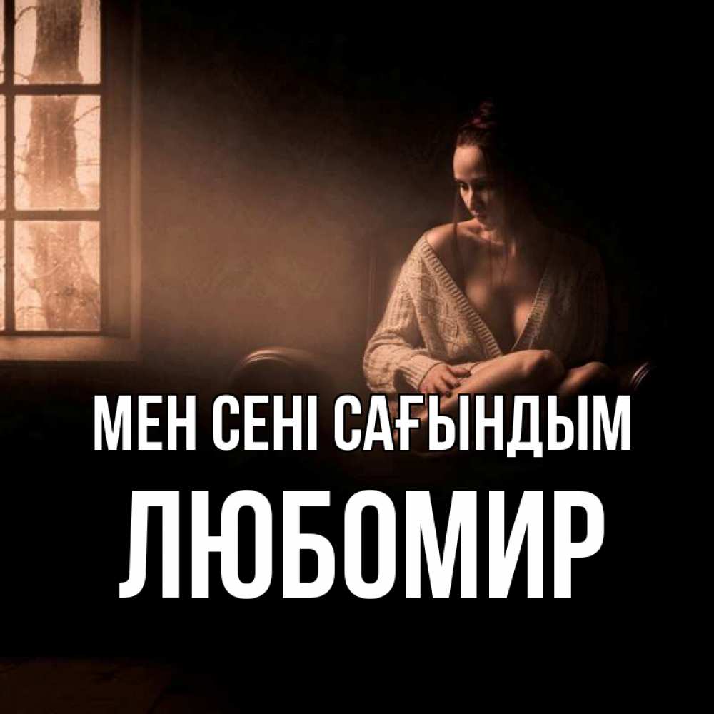 Күн сайын ашық хат с именем, Любомир Мен сені сағындым приходи в гости ко мне Онлайн тегін жүктеп алу тілектері бар керемет карта 