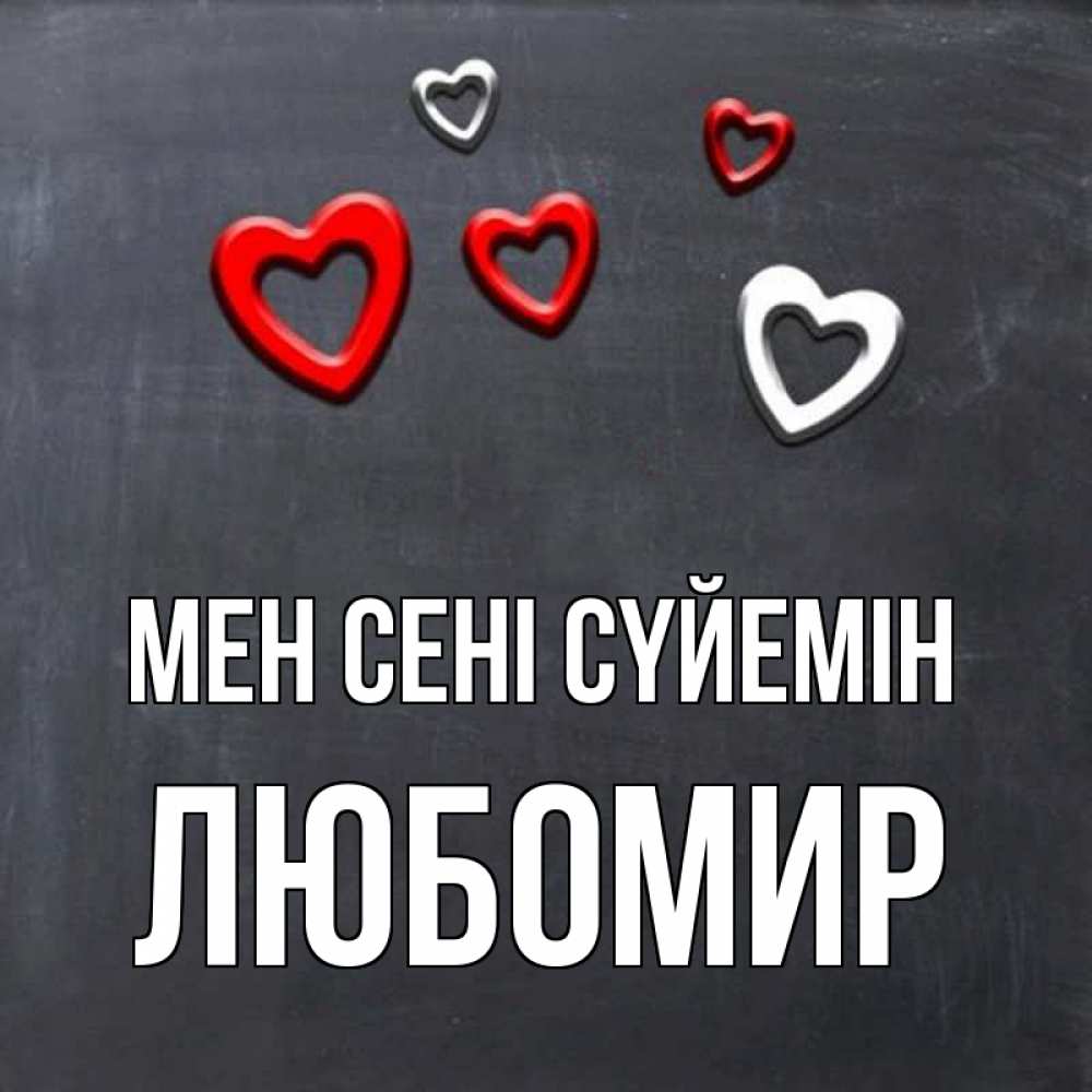 Күн сайын ашық хат с именем, Любомир Мен сені сүйемін сердечки белые и красные Онлайн тегін жүктеп алу тілектері бар керемет карта 