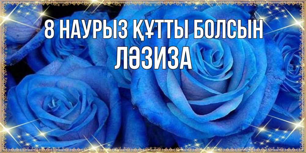 Күн сайын ашық хат с именем, ЛӘЗИЗА 8 наурыз құтты болсын как поздравить женщину на 8 марта. Конечно же нужно подарить ей открытку с нашего сайта Онлайн тегін жүктеп алу тілектері бар керемет карта 