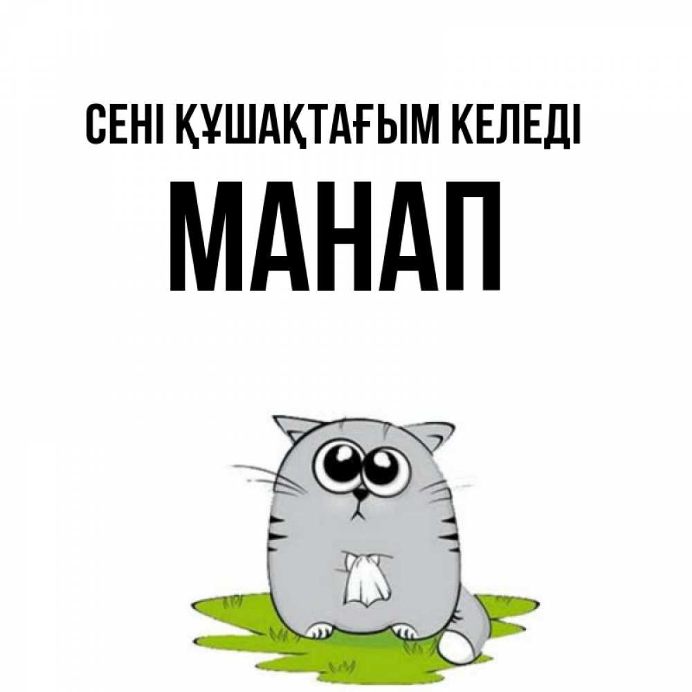 Күн сайын ашық хат с именем, МАНАП сені құшақтағым келеді котик теребит платочек сидя на травке Онлайн тегін жүктеп алу тілектері бар керемет карта 