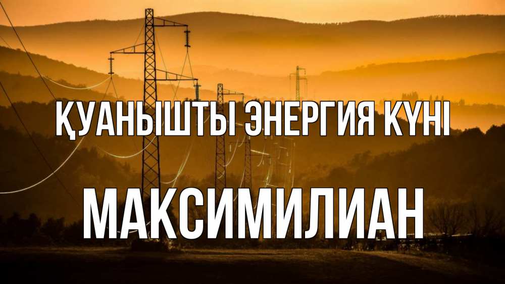 Күн сайын ашық хат с именем, Максимилиан Қуанышты энергия күні ЛЭП провода горы закат Онлайн тегін жүктеп алу тілектері бар керемет карта 