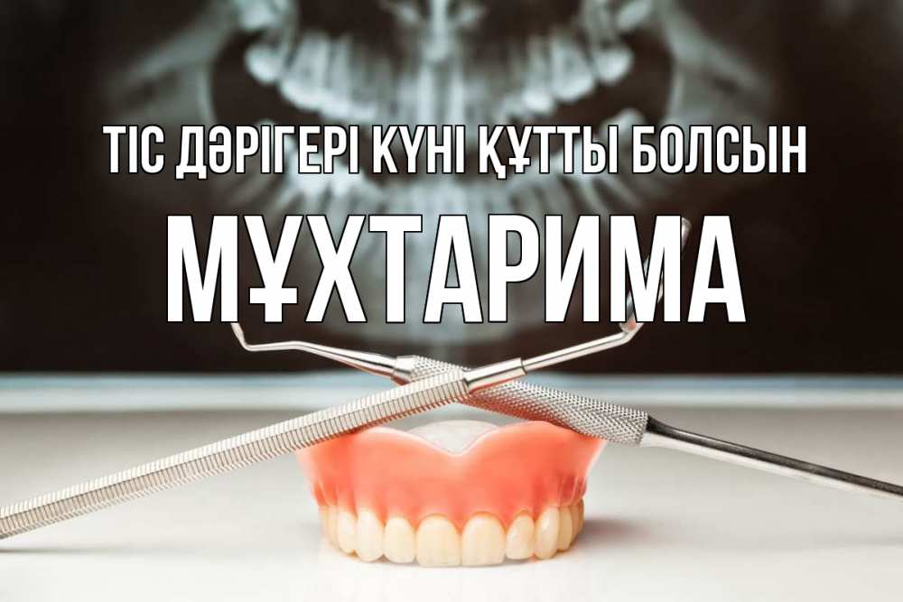 Күн сайын ашық хат с именем, МҰХТАРИМА Тіс дәрігері күні құтты болсын с днем стоматолога Онлайн тегін жүктеп алу тілектері бар керемет карта 