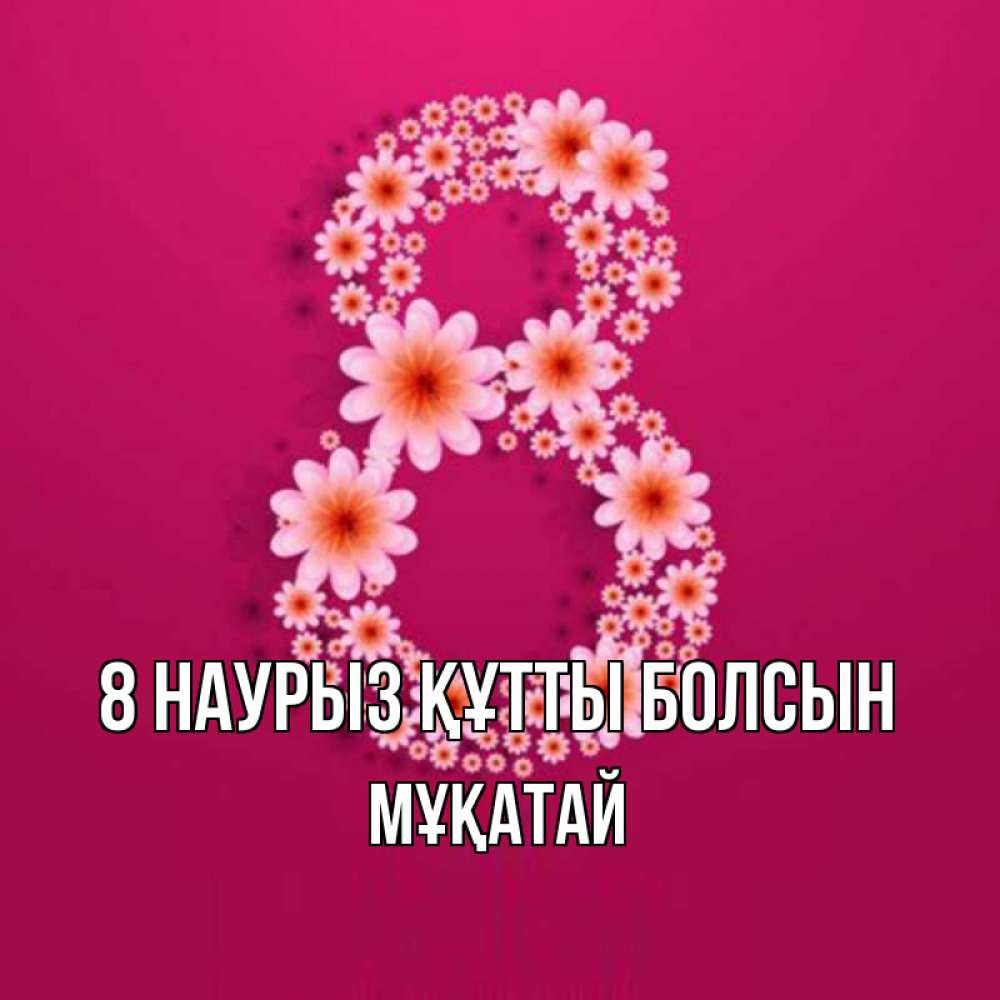 Күн сайын ашық хат с именем, Мұқатай 8 наурыз құтты болсын цветы в виде цифры восемь Онлайн тегін жүктеп алу тілектері бар керемет карта 