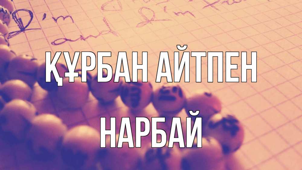 Күн сайын ашық хат с именем, НАРБАЙ Құрбан айтпен четки Онлайн тегін жүктеп алу тілектері бар керемет карта 
