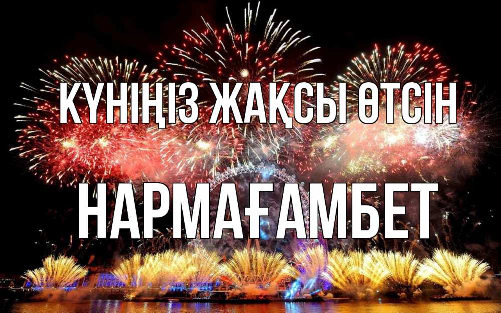 Күн сайын ашық хат с именем, НАРМАҒАМБЕТ Күніңіз жақсы өтсін Фейрверг 2 Онлайн тегін жүктеп алу тілектері бар керемет карта 
