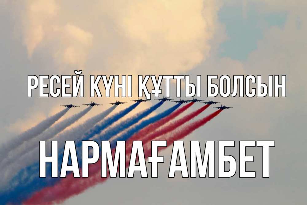 Күн сайын ашық хат с именем, НАРМАҒАМБЕТ Ресей күні құтты болсын С днем России Онлайн тегін жүктеп алу тілектері бар керемет карта 