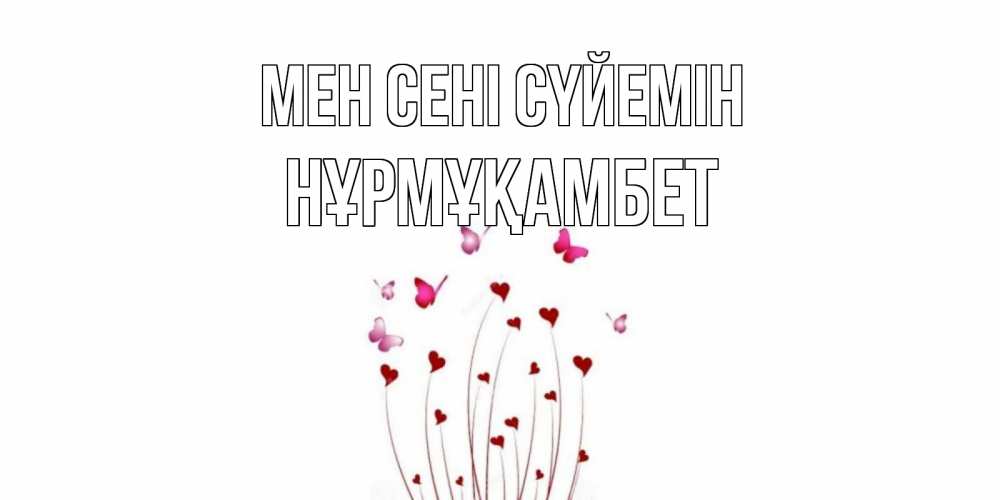 Күн сайын ашық хат с именем, НҰРМҰҚАМБЕТ Мен сені сүйемін бабо Онлайн тегін жүктеп алу тілектері бар керемет карта 