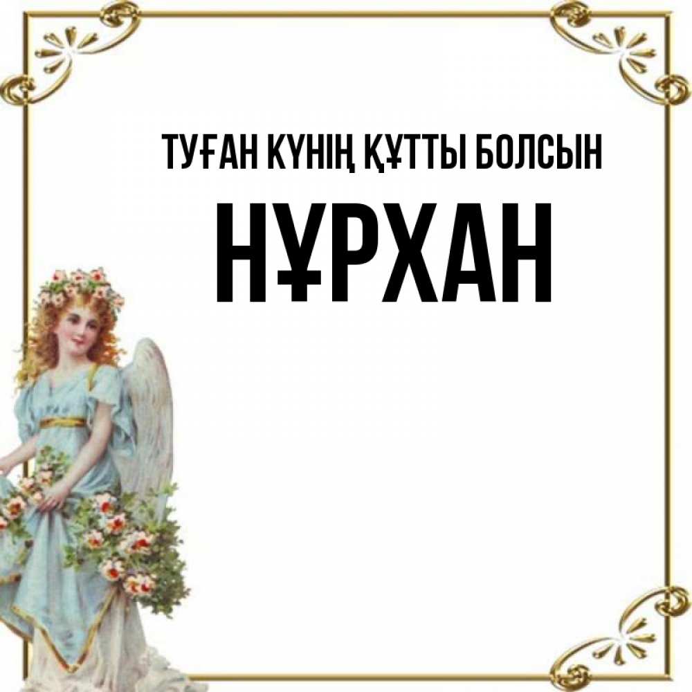 Күн сайын ашық хат с именем, НҰРХАН Туған күнің құтты болсын с именинами от девушки ангела Онлайн тегін жүктеп алу тілектері бар керемет карта 