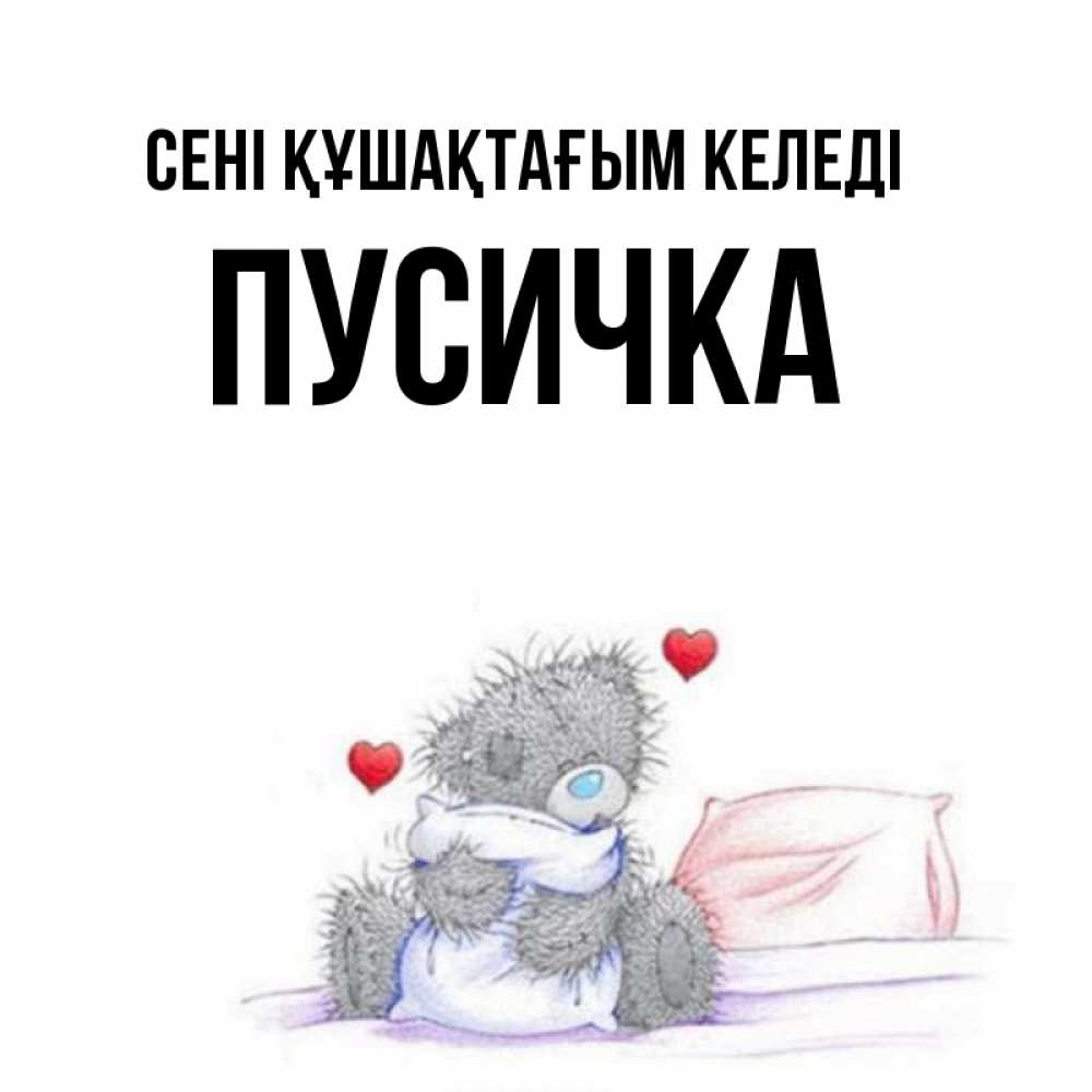 Күн сайын ашық хат с именем, Пусичка сені құшақтағым келеді сердечки мишка Тедди и кроватка Онлайн тегін жүктеп алу тілектері бар керемет карта 